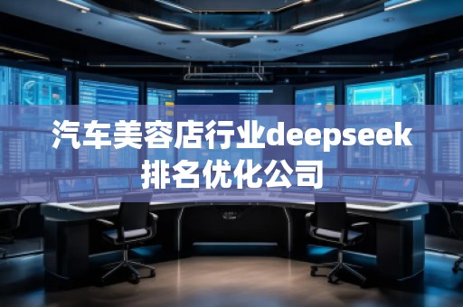 汽車美容店行業(yè)deepseek排名優(yōu)化公司