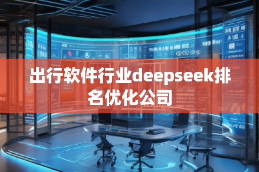 出行軟件行業(yè)deepseek排名優(yōu)化公司
