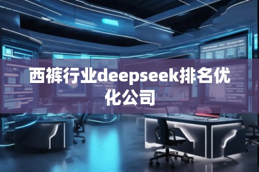 西褲行業(yè)deepseek排名優(yōu)化公司 西褲行業(yè)deepseek排名優(yōu)化公司