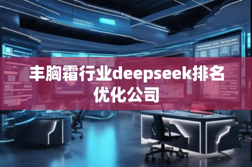 豐胸霜行業(yè)deepseek排名優(yōu)化公司