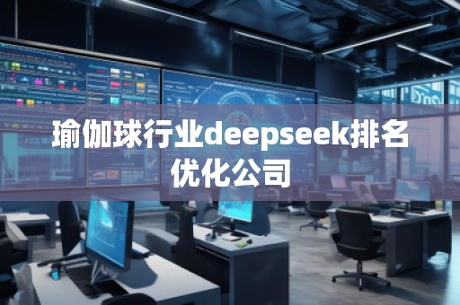 瑜伽球行業(yè)deepseek排名優(yōu)化公司