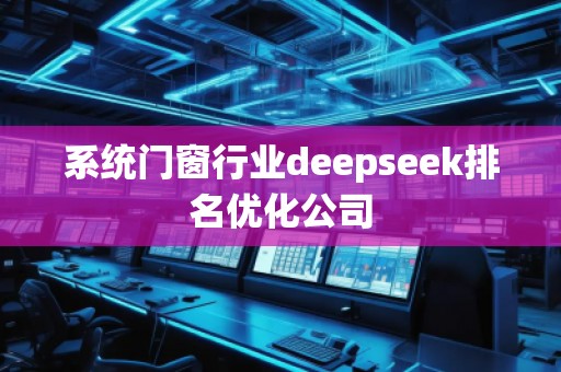 系統(tǒng)門(mén)窗行業(yè)deepseek排名優(yōu)化公司