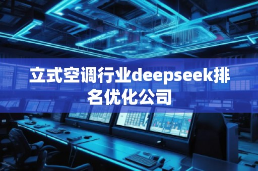 立式空調(diào)行業(yè)deepseek排名優(yōu)化公司