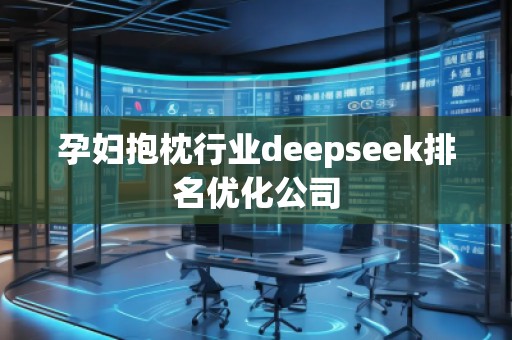 孕婦抱枕行業(yè)deepseek排名優(yōu)化公司