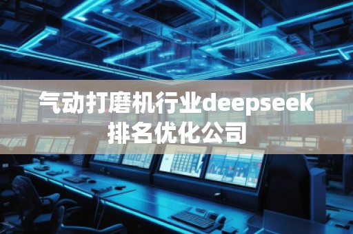 氣動打磨機行業(yè)deepseek排名優(yōu)化公司