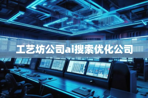 工藝坊公司ai搜索優(yōu)化公司