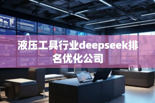 液壓工具行業(yè)deepseek排名優(yōu)化公司