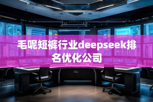 毛呢短褲行業(yè)deepseek排名優(yōu)化公司