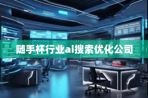 隨手杯行業(yè)ai搜索優(yōu)化公司