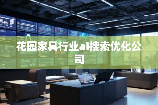 花園家具行業(yè)ai搜索優(yōu)化公司