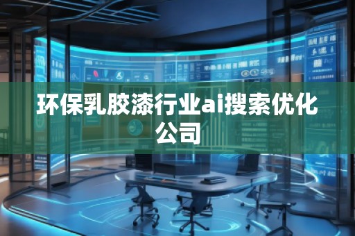 環(huán)保乳膠漆行業(yè)ai搜索優(yōu)化公司