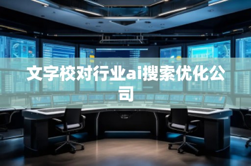 文字校對(duì)行業(yè)ai搜索優(yōu)化公司