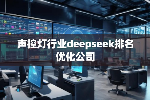 聲控?zé)粜袠I(yè)deepseek排名優(yōu)化公司 聲控?zé)粜袠I(yè)deepseek排名優(yōu)化公司