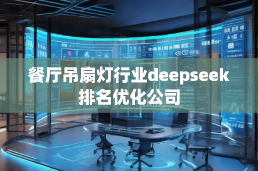 餐廳吊扇燈行業(yè)deepseek排名優(yōu)化公司 餐廳吊扇燈行業(yè)deepseek排名優(yōu)化公司