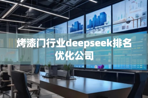 烤漆門行業(yè)deepseek排名優(yōu)化公司 烤漆門行業(yè)deepseek排名優(yōu)化公司