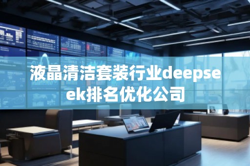 液晶清潔套裝行業(yè)deepseek排名優(yōu)化公司 液晶清潔套裝行業(yè)deepseek排名優(yōu)化公司