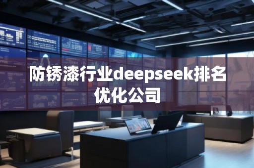 防銹漆行業(yè)deepseek排名優(yōu)化公司 防銹漆行業(yè)deepseek排名優(yōu)化公司