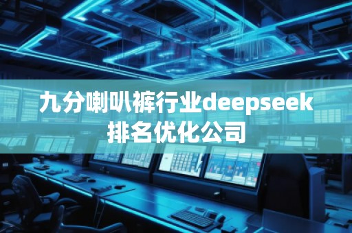九分喇叭褲行業(yè)deepseek排名優(yōu)化公司 九分喇叭褲行業(yè)deepseek排名優(yōu)化公司