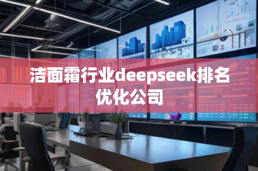 潔面霜行業(yè)deepseek排名優(yōu)化公司