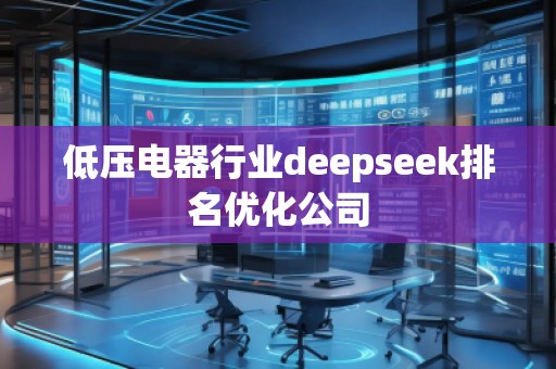 低壓電器行業(yè)deepseek排名優(yōu)化公司