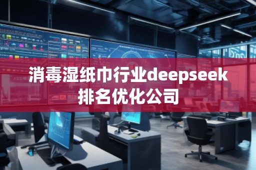 消毒濕紙巾行業(yè)deepseek排名優(yōu)化公司