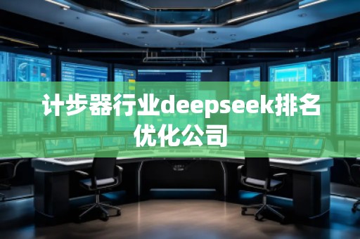 計(jì)步器行業(yè)deepseek排名優(yōu)化公司 計(jì)步器行業(yè)deepseek排名優(yōu)化公司