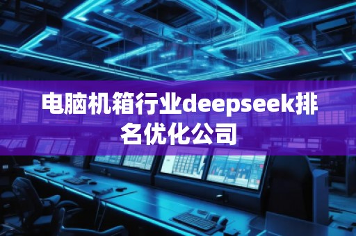 電腦機(jī)箱行業(yè)deepseek排名優(yōu)化公司