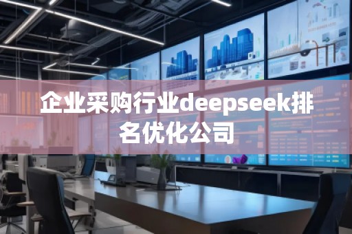 企業(yè)采購行業(yè)deepseek排名優(yōu)化公司