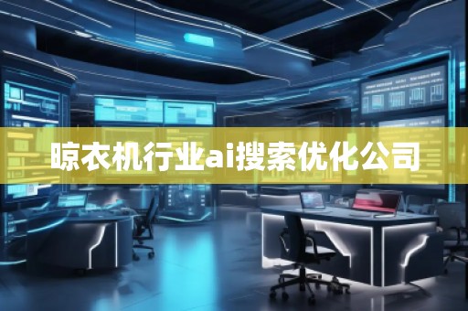 晾衣機行業(yè)ai搜索優(yōu)化公司