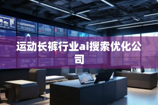 運動長褲行業(yè)ai搜索優(yōu)化公司