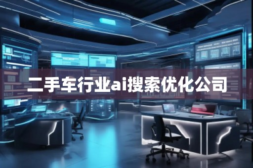 二手車行業(yè)ai搜索優(yōu)化公司