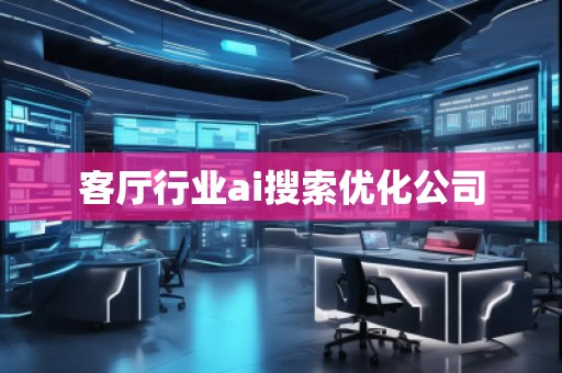 客廳行業(yè)ai搜索優(yōu)化公司