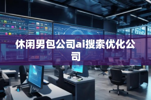休閑男包公司ai搜索優(yōu)化公司