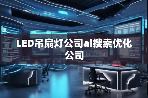 LED吊扇燈公司ai搜索優(yōu)化公司 LED吊扇燈公司ai搜索優(yōu)化公司