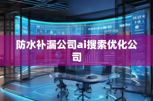 防水補漏公司ai搜索優(yōu)化公司