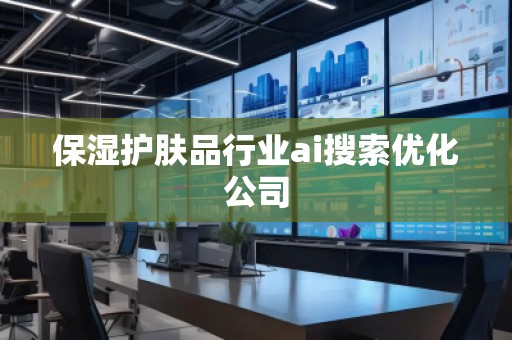 保濕護(hù)膚品行業(yè)ai搜索優(yōu)化公司