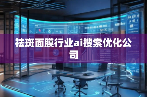 祛斑面膜行業(yè)ai搜索優(yōu)化公司