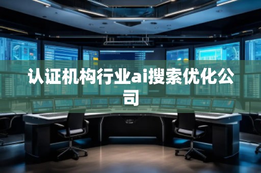 認證機構行業(yè)ai搜索優(yōu)化公司