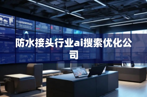 防水接頭行業(yè)ai搜索優(yōu)化公司