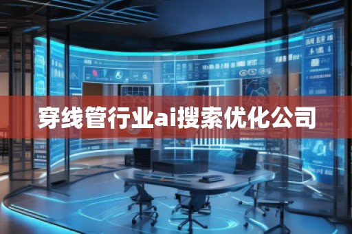 穿線管行業(yè)ai搜索優(yōu)化公司