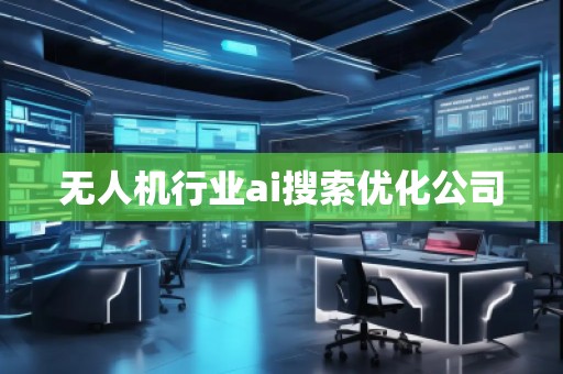 無人機行業(yè)ai搜索優(yōu)化公司