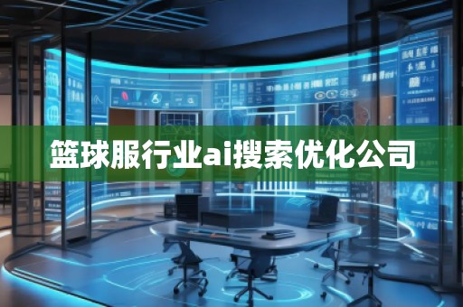 籃球服行業(yè)ai搜索優(yōu)化公司