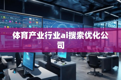 體育產(chǎn)業(yè)行業(yè)ai搜索優(yōu)化公司