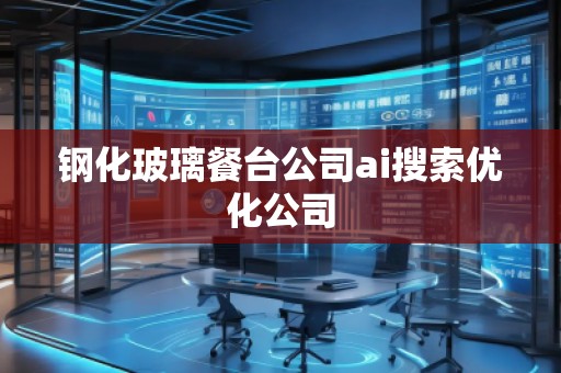 鋼化玻璃餐臺公司ai搜索優(yōu)化公司