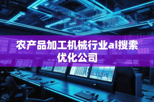 農(nóng)產(chǎn)品加工機(jī)械行業(yè)ai搜索優(yōu)化公司 農(nóng)產(chǎn)品加工機(jī)械行業(yè)ai搜索優(yōu)化公司