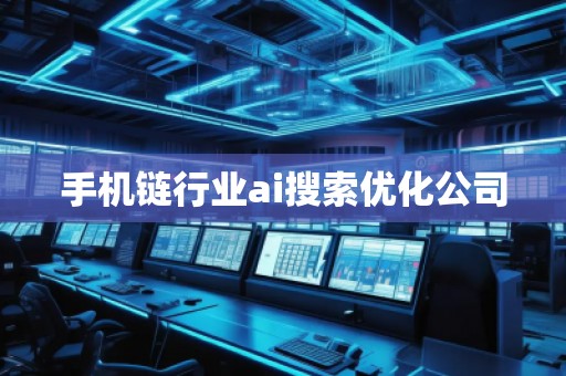 手機鏈行業(yè)ai搜索優(yōu)化公司