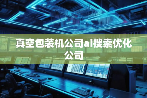 真空包裝機(jī)公司ai搜索優(yōu)化公司