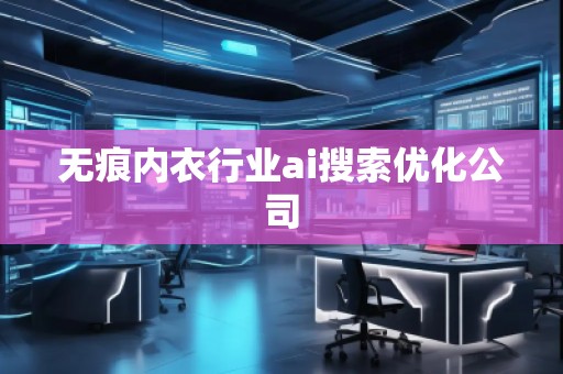 無(wú)痕內(nèi)衣行業(yè)ai搜索優(yōu)化公司