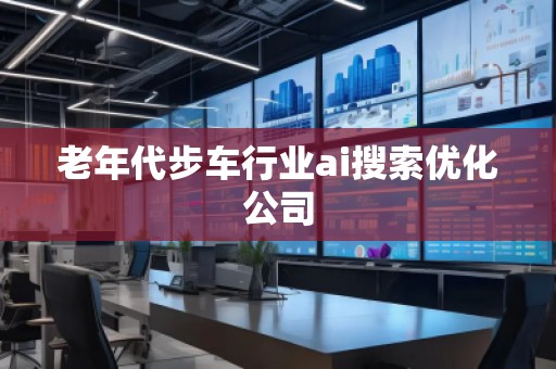 老年代步車行業(yè)ai搜索優(yōu)化公司