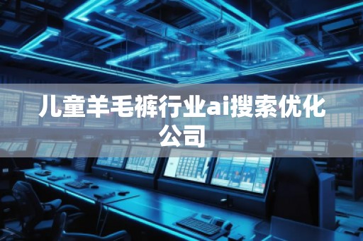 兒童羊毛褲行業(yè)ai搜索優(yōu)化公司